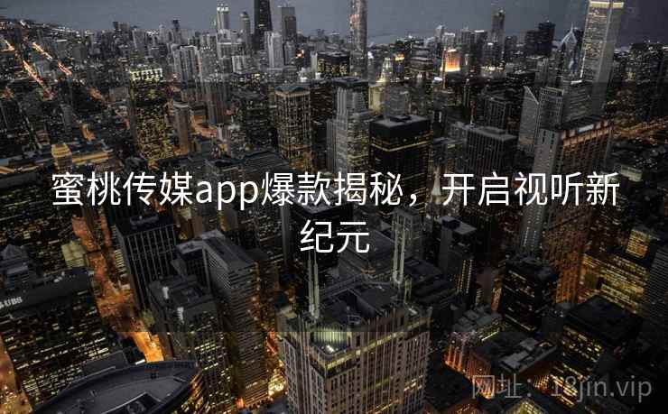 蜜桃传媒app爆款揭秘,开启视听新纪元
