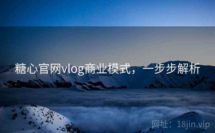 糖心官网vlog商业模式，一步步解析