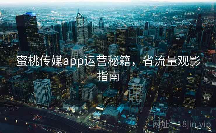 蜜桃传媒app运营秘籍,省流量观影指南 第2张 蜜桃传媒app运营秘籍,省流量观影指南 第2张