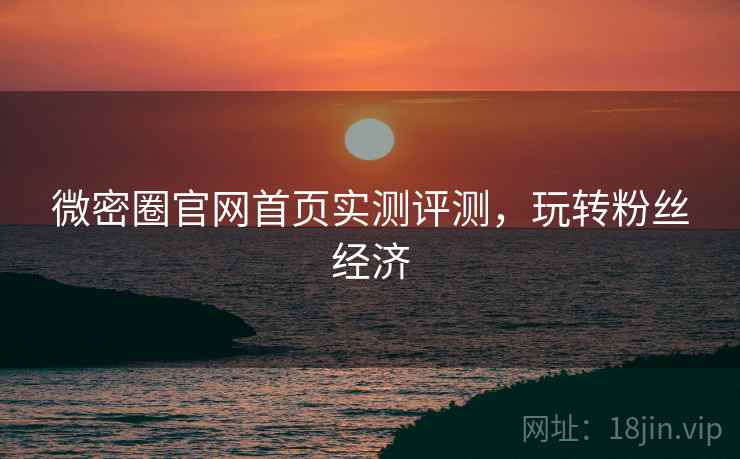 微密圈官网首页实测评测，玩转粉丝经济