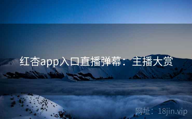 红杏app入口直播弹幕:主播大赏