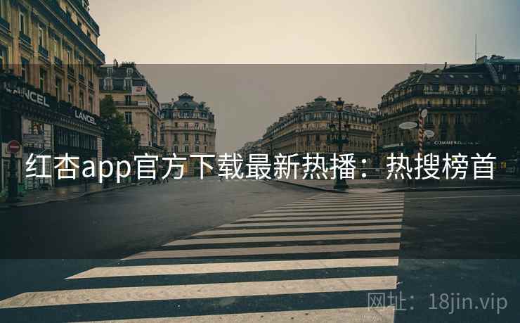 红杏app官方下载最新热播:热搜榜首