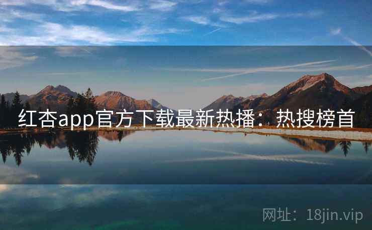 红杏app官方下载最新热播:热搜榜首