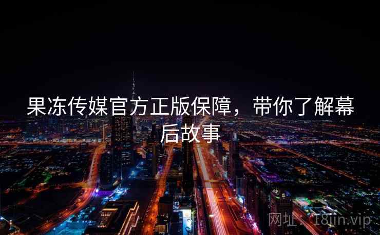 果冻传媒官方正版保障,带你了解幕后故事