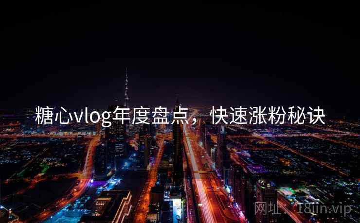 糖心vlog年度盘点，快速涨粉秘诀
