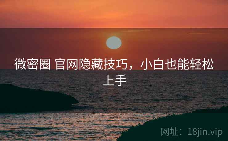 微密圈 官网隐藏技巧,小白也能轻松上手