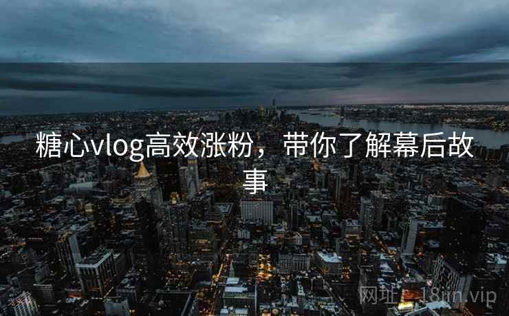糖心vlog高效涨粉，带你了解幕后故事