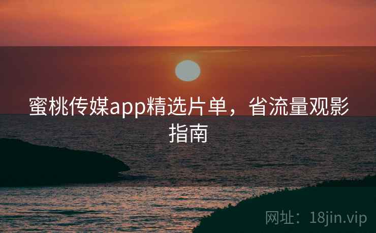蜜桃传媒app精选片单，省流量观影指南