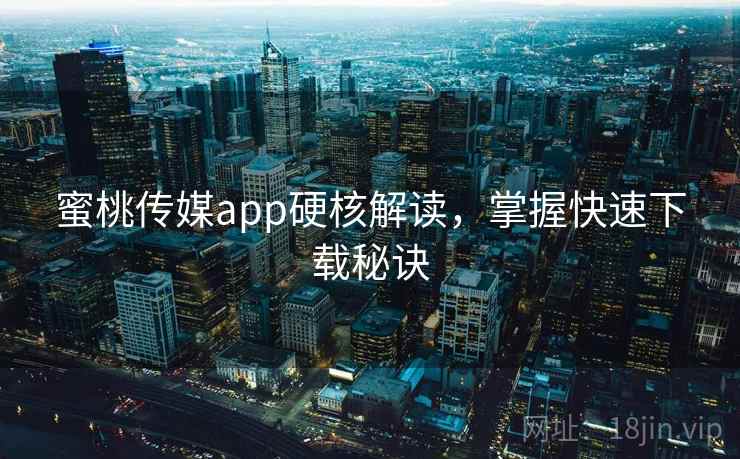 蜜桃传媒app硬核解读，掌握快速下载秘诀