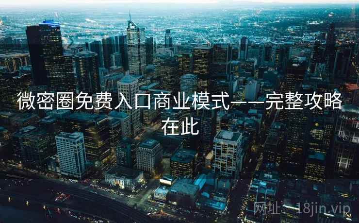 微密圈免费入口商业模式——完整攻略在此