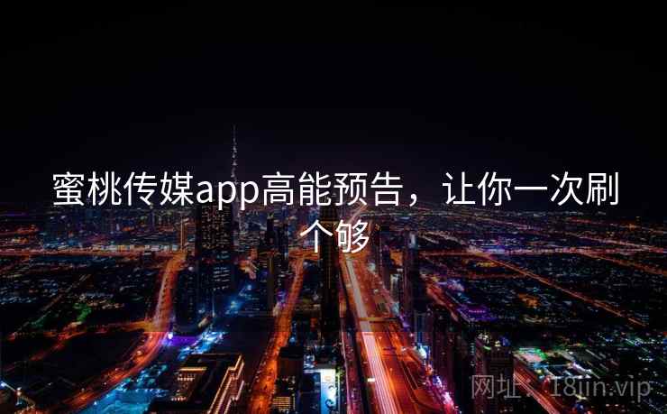 蜜桃传媒app高能预告,让你一次刷个够