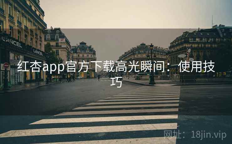 红杏app官方下载高光瞬间：使用技巧