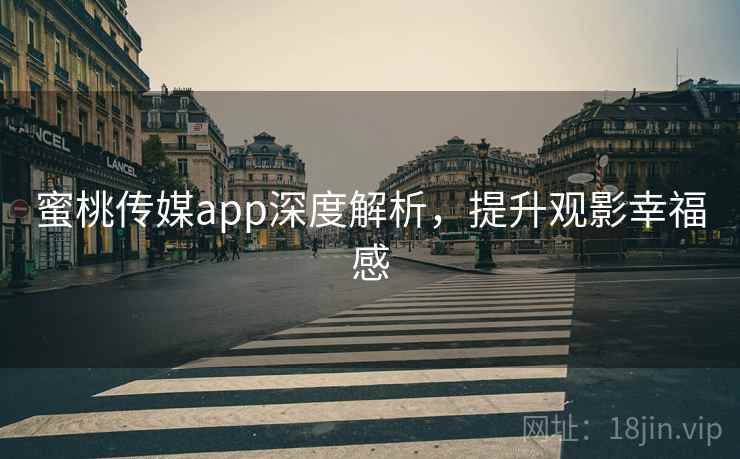 蜜桃传媒app深度解析,提升观影幸福感