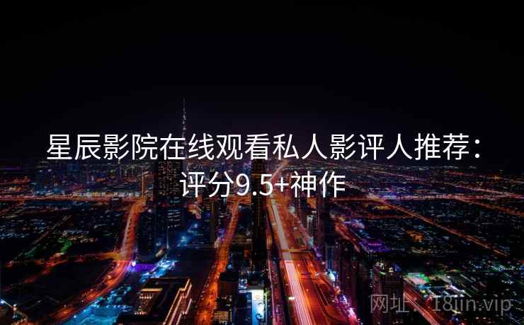 星辰影院在线观看私人影评人推荐:评分9.5+神作
